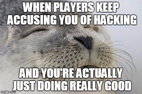 Satisfied Seal | WHEN PLAYERS KEEP ACCUSING YOU OF HACKING AND YOU'RE ACTUALLY JUST DOING REALLY GOOD | image tagged in memes,satisfied seal,AdviceAnimals | made w/ Imgflip meme maker