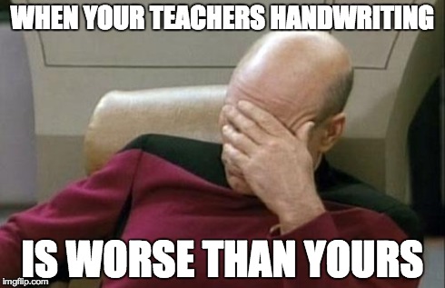 Captain Picard Facepalm | WHEN YOUR TEACHERS HANDWRITING IS WORSE THAN YOURS | image tagged in memes,captain picard facepalm | made w/ Imgflip meme maker