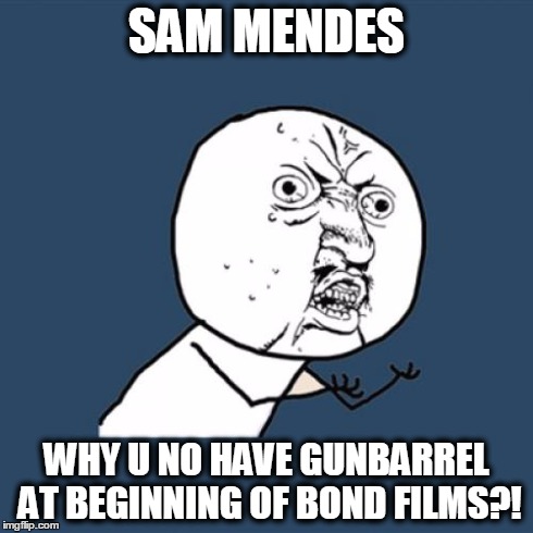 Y U No | SAM MENDES WHY U NO HAVE GUNBARREL AT BEGINNING OF BOND FILMS?! | image tagged in memes,y u no | made w/ Imgflip meme maker