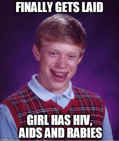 Bad Luck Brian | FINALLY GETS LAID GIRL HAS HIV, AIDS AND RABIES | image tagged in memes,bad luck brian | made w/ Imgflip meme maker