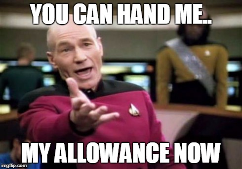 Picard Wtf Meme | YOU CAN HAND ME.. MY ALLOWANCE NOW | image tagged in memes,picard wtf | made w/ Imgflip meme maker