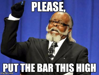 Too Damn High Meme | PLEASE, PUT THE BAR THIS HIGH | image tagged in memes,too damn high | made w/ Imgflip meme maker