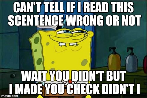 Don't You Squidward Meme | CAN'T TELL IF I READ THIS SCENTENCE WRONG OR NOT WAIT YOU DIDN'T BUT I MADE YOU CHECK DIDN'T I | image tagged in memes,dont you squidward | made w/ Imgflip meme maker