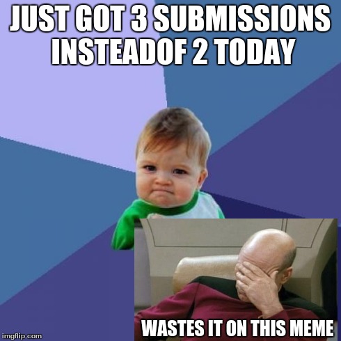 Success Kid | JUST GOT 3 SUBMISSIONS INSTEADOF 2 TODAY WASTES IT ON THIS MEME | image tagged in memes,success kid,captain picard facepalm | made w/ Imgflip meme maker