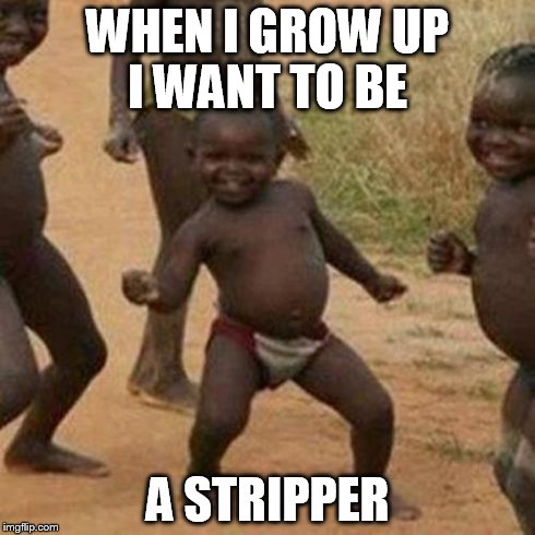 Third World Success Kid | WHEN I GROW UP I WANT TO BE A STRIPPER | image tagged in memes,third world success kid | made w/ Imgflip meme maker