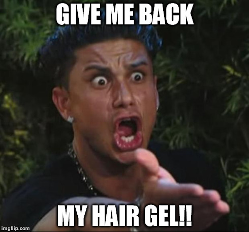 DJ Pauly D Meme | GIVE ME BACK MY HAIR GEL!! | image tagged in memes,dj pauly d,funny,jersey shore,big hair | made w/ Imgflip meme maker