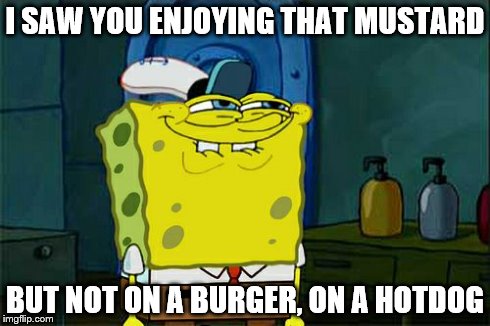 Don't You Squidward Meme | I SAW YOU ENJOYING THAT MUSTARD BUT NOT ON A BURGER, ON A HOTDOG | image tagged in memes,dont you squidward | made w/ Imgflip meme maker