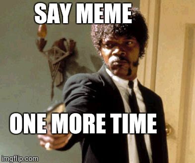 Say That Again I Dare You Meme | SAY MEME ONE MORE TIME | image tagged in memes,say that again i dare you | made w/ Imgflip meme maker