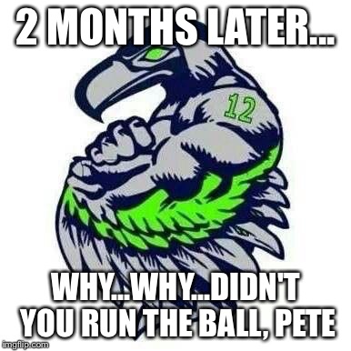 2 MONTHS LATER... WHY...WHY...DIDN'T YOU RUN THE BALL, PETE | image tagged in wwjd,seahawks,nfl | made w/ Imgflip meme maker