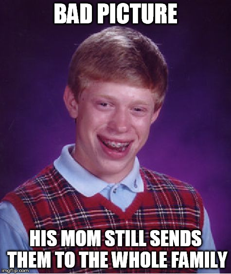 Bad Luck Brian Meme | BAD PICTURE HIS MOM STILL SENDS THEM TO THE WHOLE FAMILY | image tagged in memes,bad luck brian | made w/ Imgflip meme maker