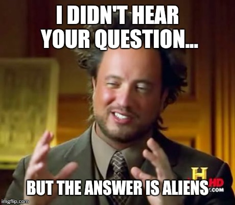 Ancient Aliens Meme | I DIDN'T HEAR YOUR QUESTION... BUT THE ANSWER IS ALIENS | image tagged in memes,ancient aliens | made w/ Imgflip meme maker