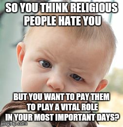 Skeptical Baby | SO YOU THINK RELIGIOUS PEOPLE HATE YOU BUT YOU WANT TO PAY THEM TO PLAY A VITAL ROLE IN YOUR MOST IMPORTANT DAYS? | image tagged in memes,skeptical baby | made w/ Imgflip meme maker
