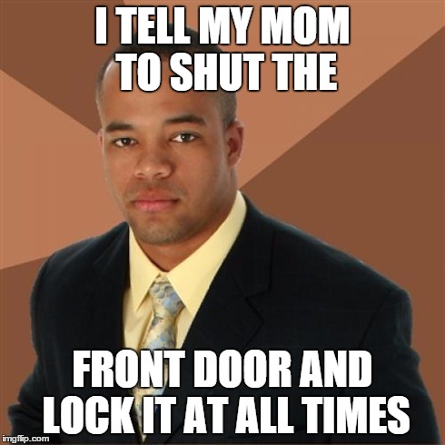 Successful Black Man Meme | I TELL MY MOM TO SHUT THE FRONT DOOR AND LOCK IT AT ALL TIMES | image tagged in memes,successful black man | made w/ Imgflip meme maker