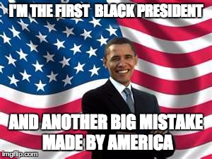 Obama Meme | I'M THE FIRST  BLACK PRESIDENT AND ANOTHER BIG MISTAKE MADE BY AMERICA | image tagged in memes,obama | made w/ Imgflip meme maker