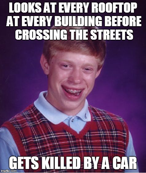 Bad Luck Brian | LOOKS AT EVERY ROOFTOP AT EVERY BUILDING BEFORE CROSSING THE STREETS GETS KILLED BY A CAR | image tagged in memes,bad luck brian | made w/ Imgflip meme maker
