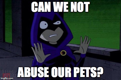 Creeped Out Raven | CAN WE NOT ABUSE OUR PETS? | image tagged in creeped out raven | made w/ Imgflip meme maker