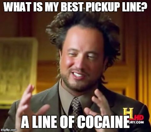 Ancient Aliens | WHAT IS MY BEST PICKUP LINE? A LINE OF COCAINE | image tagged in memes,ancient aliens | made w/ Imgflip meme maker