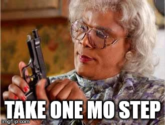 Madea with Gun | TAKE ONE MO STEP | image tagged in madea with gun | made w/ Imgflip meme maker