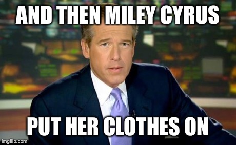 I wish | AND THEN MILEY CYRUS PUT HER CLOTHES ON | image tagged in memes,brian williams was there | made w/ Imgflip meme maker
