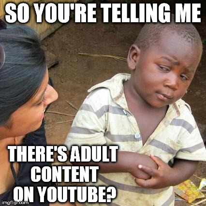 Third World Skeptical Kid Meme | SO YOU'RE TELLING ME THERE'S ADULT CONTENT ON YOUTUBE? | image tagged in memes,third world skeptical kid | made w/ Imgflip meme maker