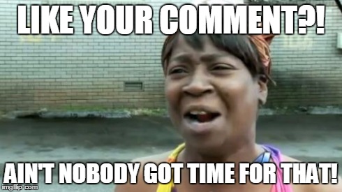 Ain't Nobody Got Time For That | LIKE YOUR COMMENT?! AIN'T NOBODY GOT TIME FOR THAT! | image tagged in memes,aint nobody got time for that | made w/ Imgflip meme maker
