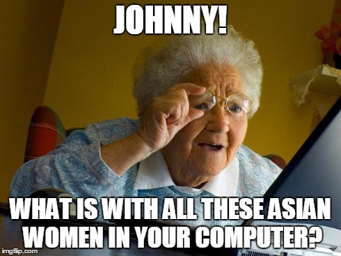 Grandma Finds The Internet | JOHNNY! WHAT IS WITH ALL THESE ASIAN WOMEN IN YOUR COMPUTER? | image tagged in memes,grandma finds the internet | made w/ Imgflip meme maker