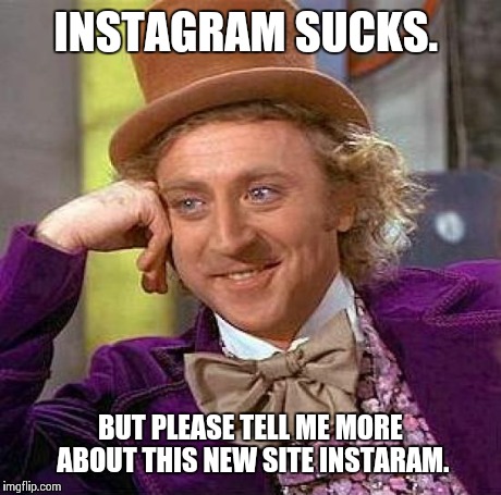 Creepy Condescending Wonka Meme | INSTAGRAM SUCKS. BUT PLEASE TELL ME MORE ABOUT THIS NEW SITE INSTARAM. | image tagged in memes,creepy condescending wonka | made w/ Imgflip meme maker