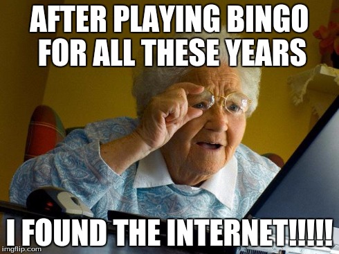 Grandma Finds The Internet Meme | AFTER PLAYING BINGO FOR ALL THESE YEARS I FOUND THE INTERNET!!!!! | image tagged in memes,grandma finds the internet | made w/ Imgflip meme maker