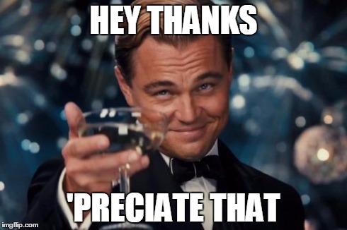 Leonardo Dicaprio Cheers Meme | HEY THANKS 'PRECIATE THAT | image tagged in memes,leonardo dicaprio cheers | made w/ Imgflip meme maker