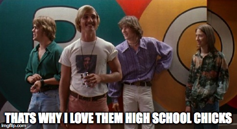 dazed and confused  | THATS WHY I LOVE THEM HIGH SCHOOL CHICKS | image tagged in memes,funny | made w/ Imgflip meme maker