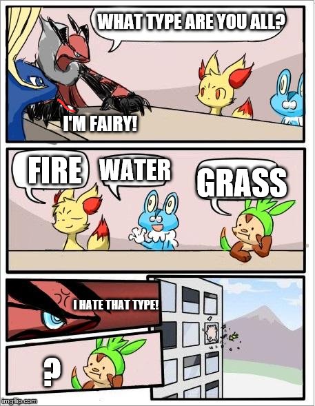 Pokemon board meeting | WHAT TYPE ARE YOU ALL? I'M FAIRY! FIRE WATER GRASS I HATE THAT TYPE! ? | image tagged in pokemon board meeting,memes | made w/ Imgflip meme maker