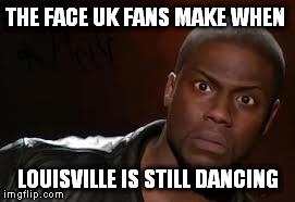Kevin Hart Meme | THE FACE UK FANS MAKE WHEN LOUISVILLE IS STILL DANCING | image tagged in memes,kevin hart the hell | made w/ Imgflip meme maker