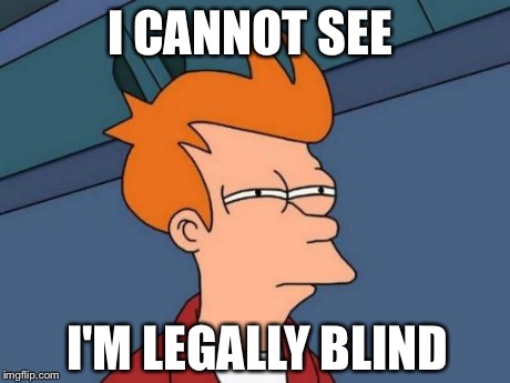 Futurama Fry Meme | I CANNOT SEE I'M LEGALLY BLIND | image tagged in memes,futurama fry | made w/ Imgflip meme maker