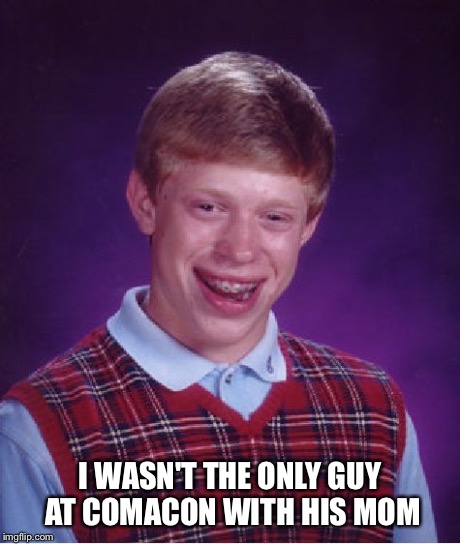 Bad Luck Brian | I WASN'T THE ONLY GUY AT COMACON WITH HIS MOM | image tagged in memes,bad luck brian | made w/ Imgflip meme maker