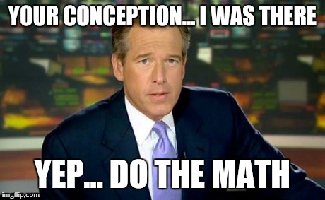 Brian Williams Was There Meme | YOUR CONCEPTION... I WAS THERE YEP... DO THE MATH | image tagged in memes,brian williams was there | made w/ Imgflip meme maker