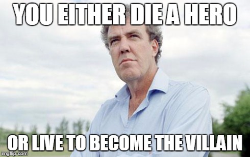 YOU EITHER DIE A HERO OR LIVE TO BECOME THE VILLAIN | image tagged in clarkson | made w/ Imgflip meme maker