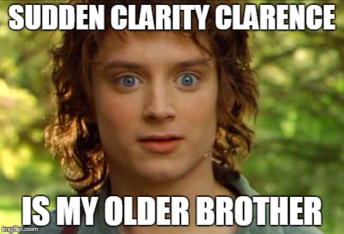 Family Resemblances | SUDDEN CLARITY CLARENCE IS MY OLDER BROTHER | image tagged in memes,surpised frodo | made w/ Imgflip meme maker