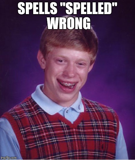 Bad Luck Brian Meme | SPELLS "SPELLED" WRONG | image tagged in memes,bad luck brian | made w/ Imgflip meme maker