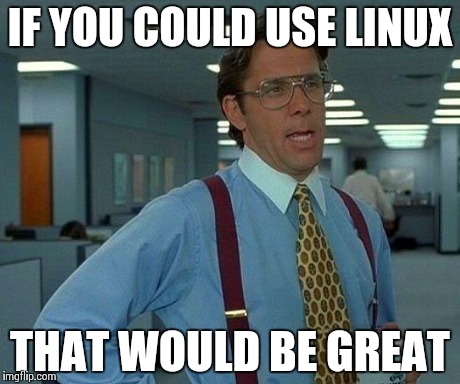That Would Be Great Meme | IF YOU COULD USE LINUX THAT WOULD BE GREAT | image tagged in memes,that would be great | made w/ Imgflip meme maker