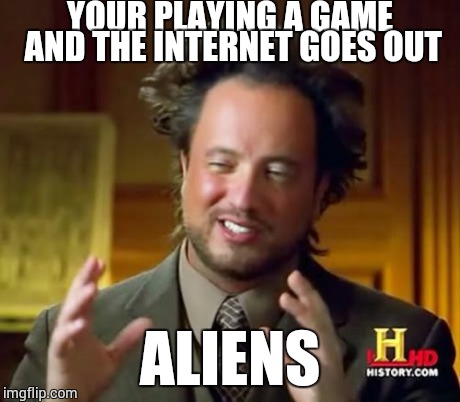 Ancient Aliens Meme | YOUR PLAYING A GAME AND THE INTERNET GOES OUT ALIENS | image tagged in memes,ancient aliens | made w/ Imgflip meme maker