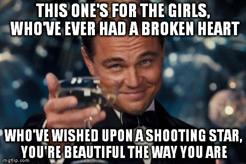 Yeah, we're all the same inside, from one to ninety-nine. | THIS ONE'S FOR THE GIRLS, WHO'VE EVER HAD A BROKEN HEART WHO'VE WISHED UPON A SHOOTING STAR, YOU'RE BEAUTIFUL THE WAY YOU ARE | image tagged in memes,leonardo dicaprio cheers,girls | made w/ Imgflip meme maker