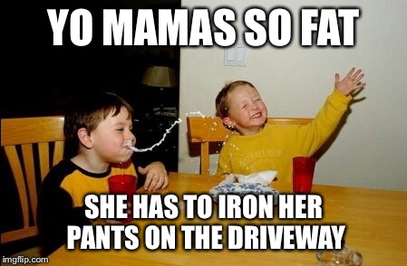 Yo Mamas So Fat | YO MAMAS SO FAT SHE HAS TO IRON HER PANTS ON THE DRIVEWAY | image tagged in memes,yo mamas so fat | made w/ Imgflip meme maker