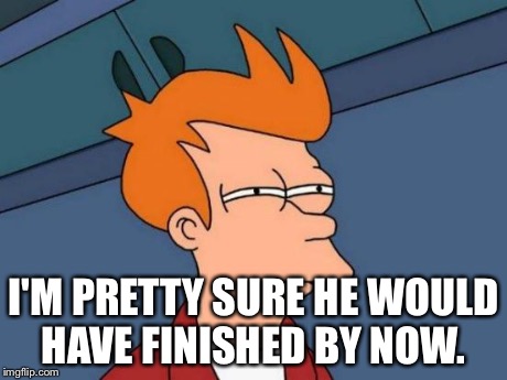 Futurama Fry Meme | I'M PRETTY SURE HE WOULD HAVE FINISHED BY NOW. | image tagged in memes,futurama fry | made w/ Imgflip meme maker