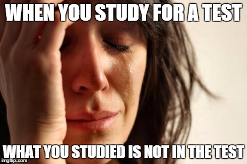First World Problems | WHEN YOU STUDY FOR A TEST WHAT YOU STUDIED IS NOT IN THE TEST | image tagged in memes,first world problems | made w/ Imgflip meme maker