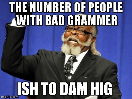 Too Damn High | THE NUMBER OF PEOPLE WITH BAD GRAMMER ISH TO DAM HIG | image tagged in memes,too damn high | made w/ Imgflip meme maker