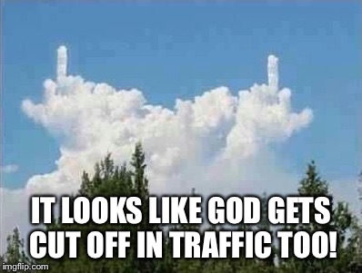 Gods mad | IT LOOKS LIKE GOD GETS CUT OFF IN TRAFFIC TOO! | image tagged in memes | made w/ Imgflip meme maker