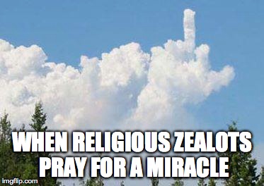 God gets annoyed | WHEN RELIGIOUS ZEALOTS PRAY FOR A MIRACLE | image tagged in god,cloud,middle finger,bird | made w/ Imgflip meme maker