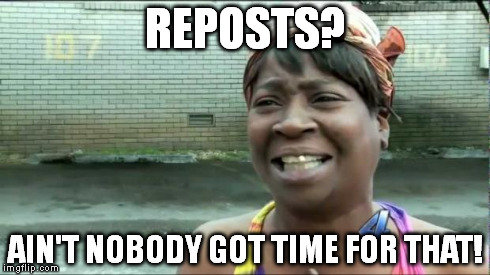 Ain't nobody got time for that. | REPOSTS? AIN'T NOBODY GOT TIME FOR THAT! | image tagged in ain't nobody got time for that | made w/ Imgflip meme maker