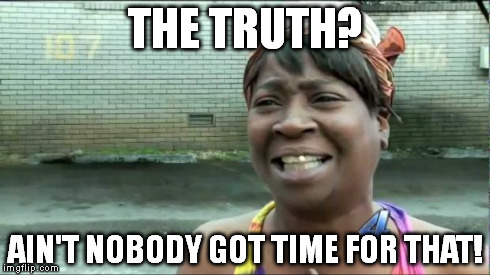 Ain't nobody got time for that. | THE TRUTH? AIN'T NOBODY GOT TIME FOR THAT! | image tagged in ain't nobody got time for that | made w/ Imgflip meme maker