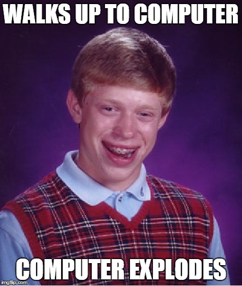 Bad Luck Brian | WALKS UP TO COMPUTER COMPUTER EXPLODES | image tagged in memes,bad luck brian | made w/ Imgflip meme maker